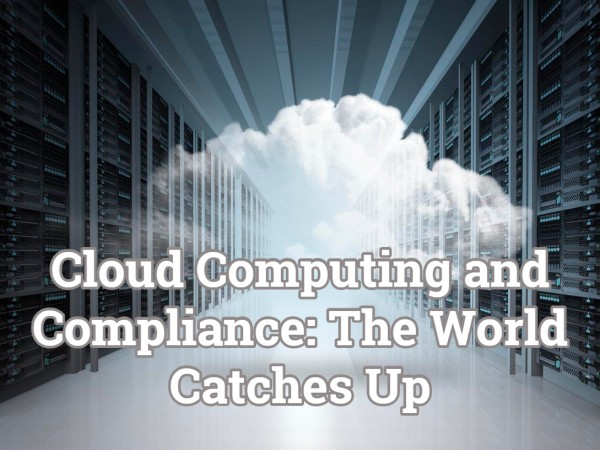 Cloud Computing And Compliance The World Catches Up