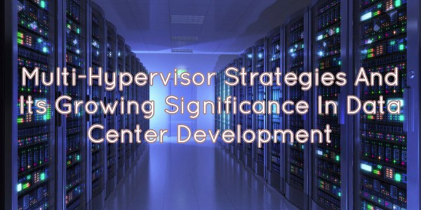 Multi-Hypervisor Strategies And Its Growing Significance In Data Center Development